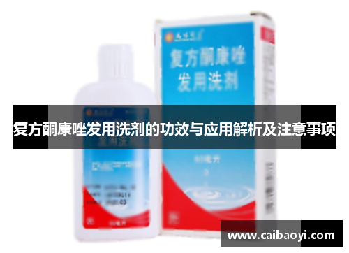 复方酮康唑发用洗剂的功效与应用解析及注意事项
